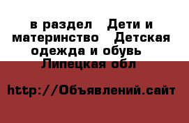  в раздел : Дети и материнство » Детская одежда и обувь . Липецкая обл.